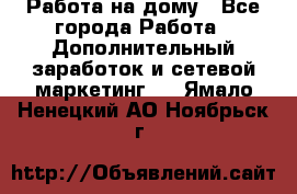 Работа на дому - Все города Работа » Дополнительный заработок и сетевой маркетинг   . Ямало-Ненецкий АО,Ноябрьск г.